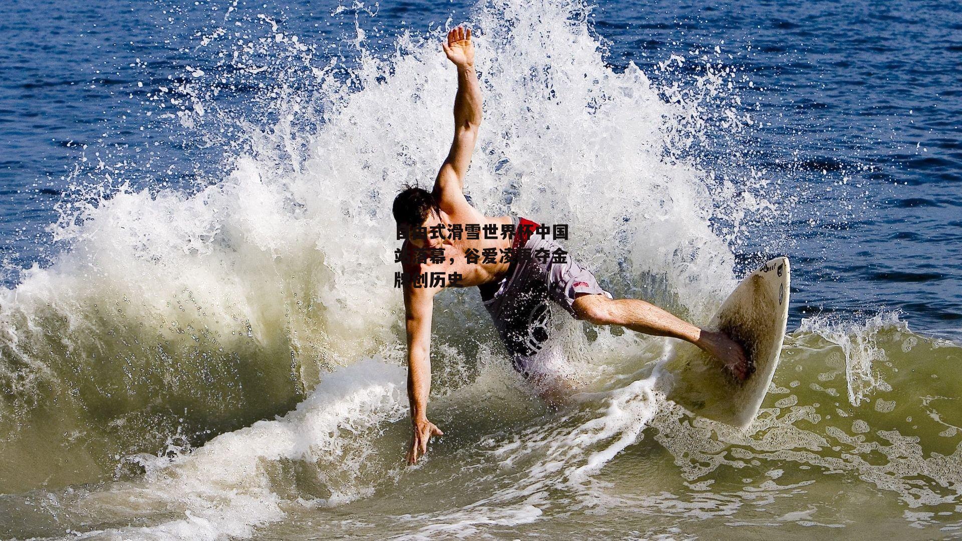 自由式滑雪世界杯中国站落幕，谷爱凌再夺金牌创历史