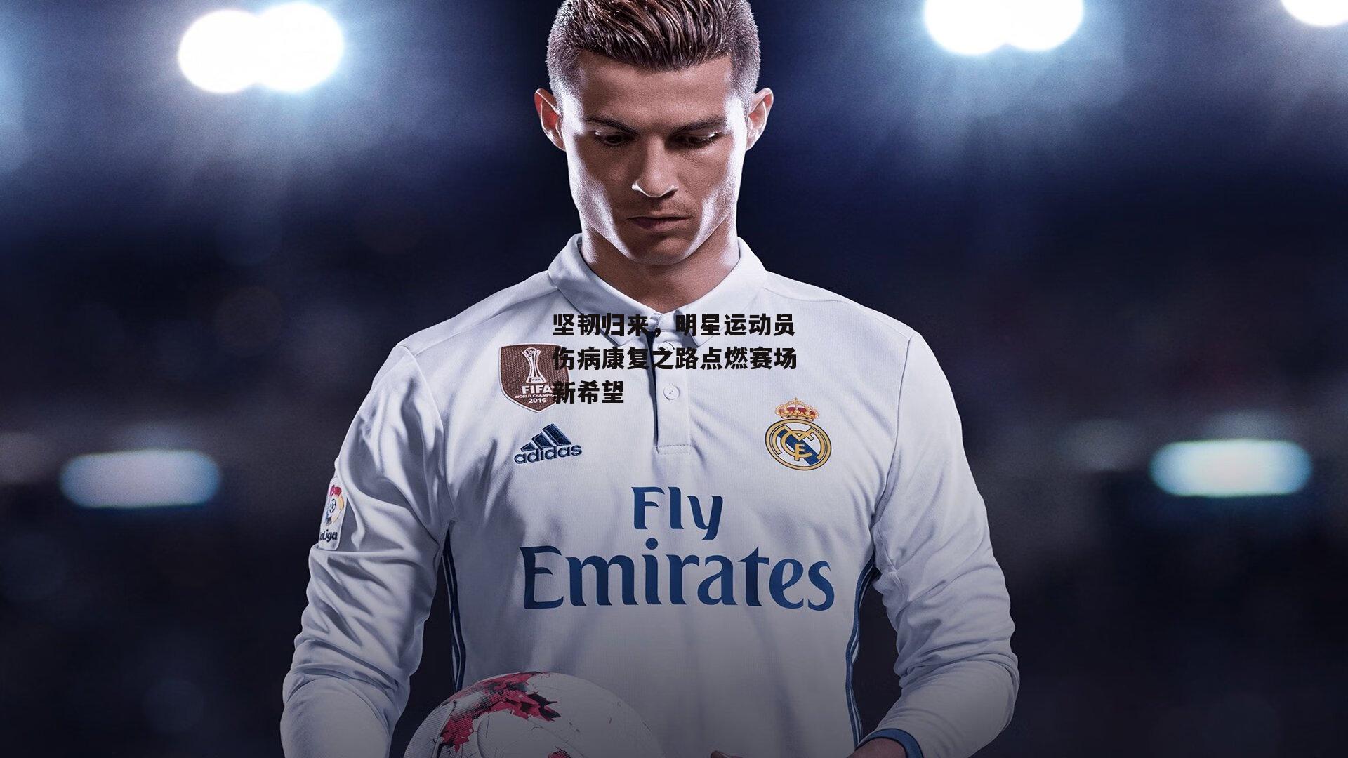 坚韧归来,明星运动员伤病康复之路点燃赛场新希望