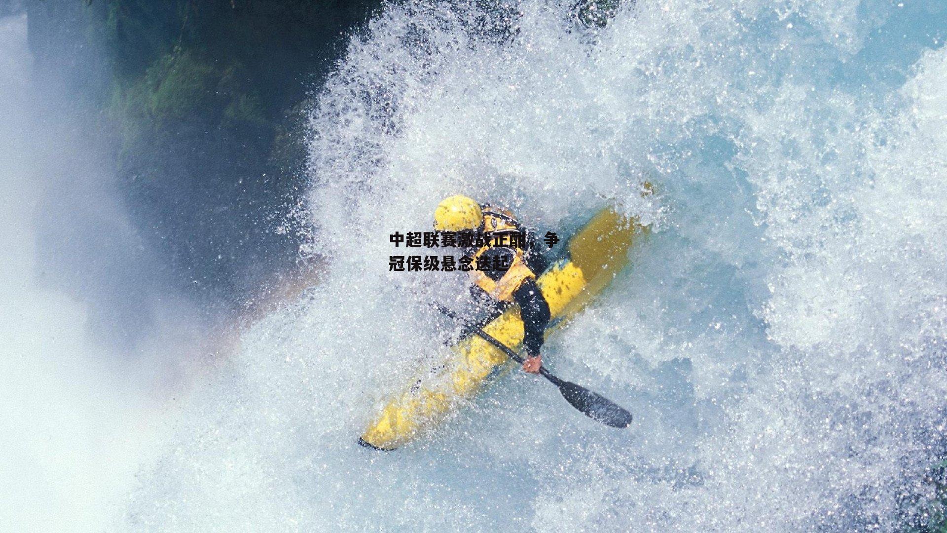 中超联赛激战正酣，争冠保级悬念迭起