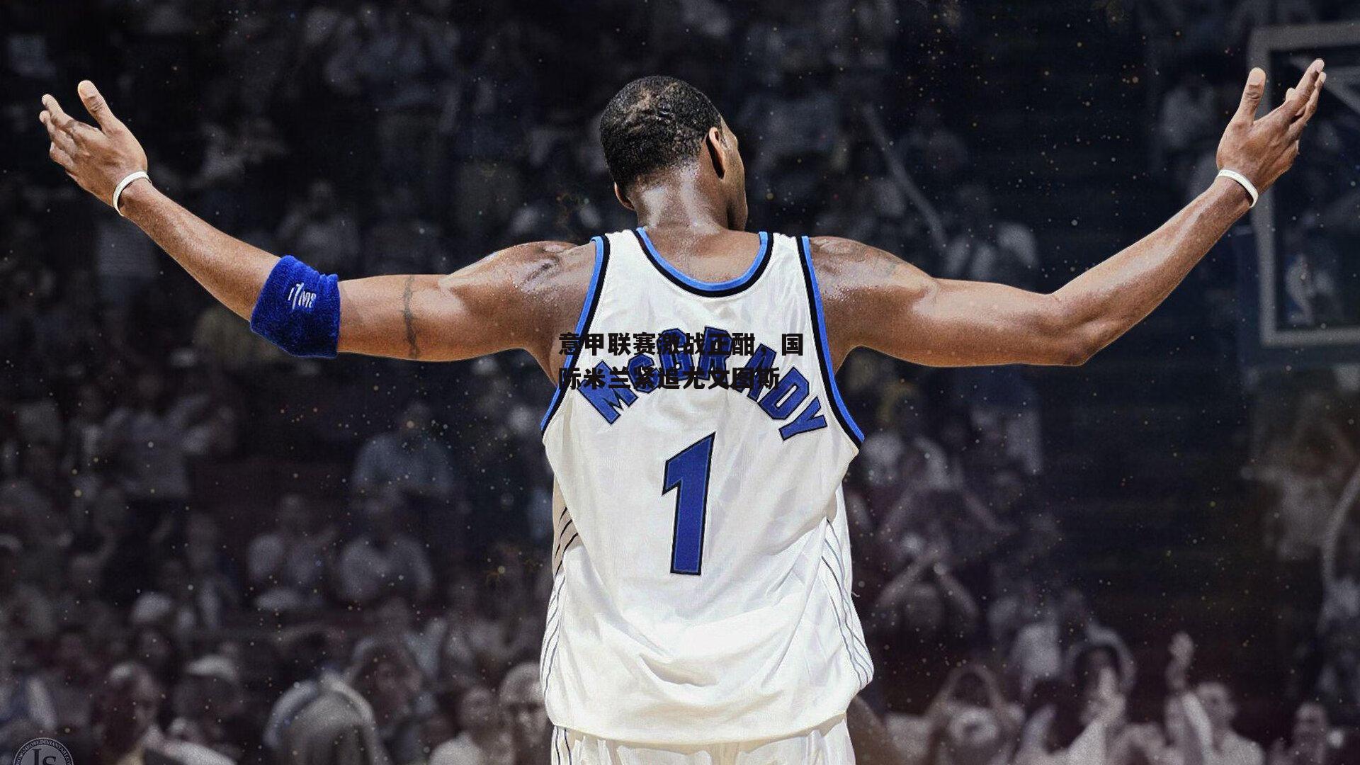 意甲联赛激战正酣，国际米兰紧追尤文图斯