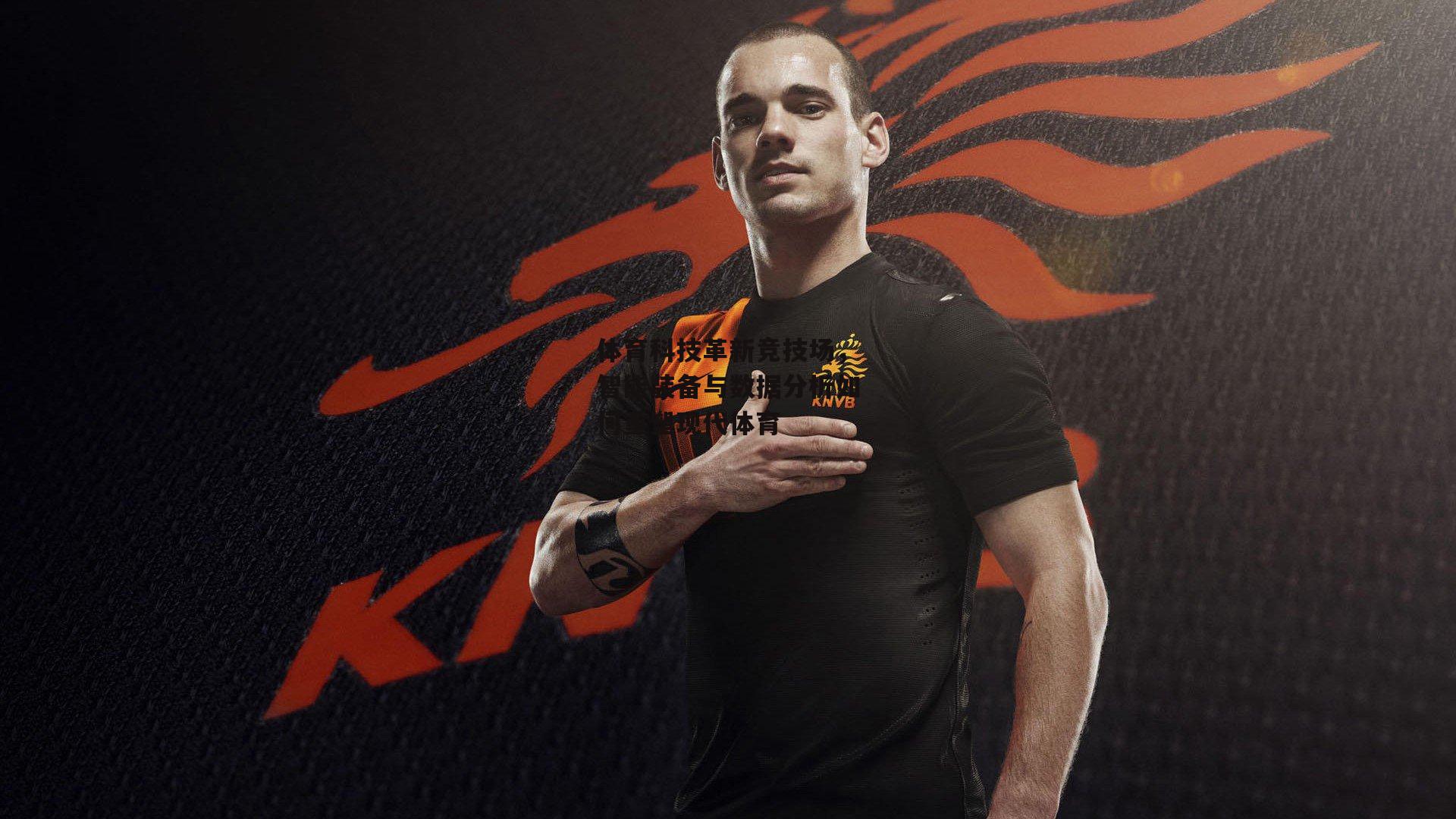 体育科技革新竞技场，智能装备与数据分析如何重塑现代体育