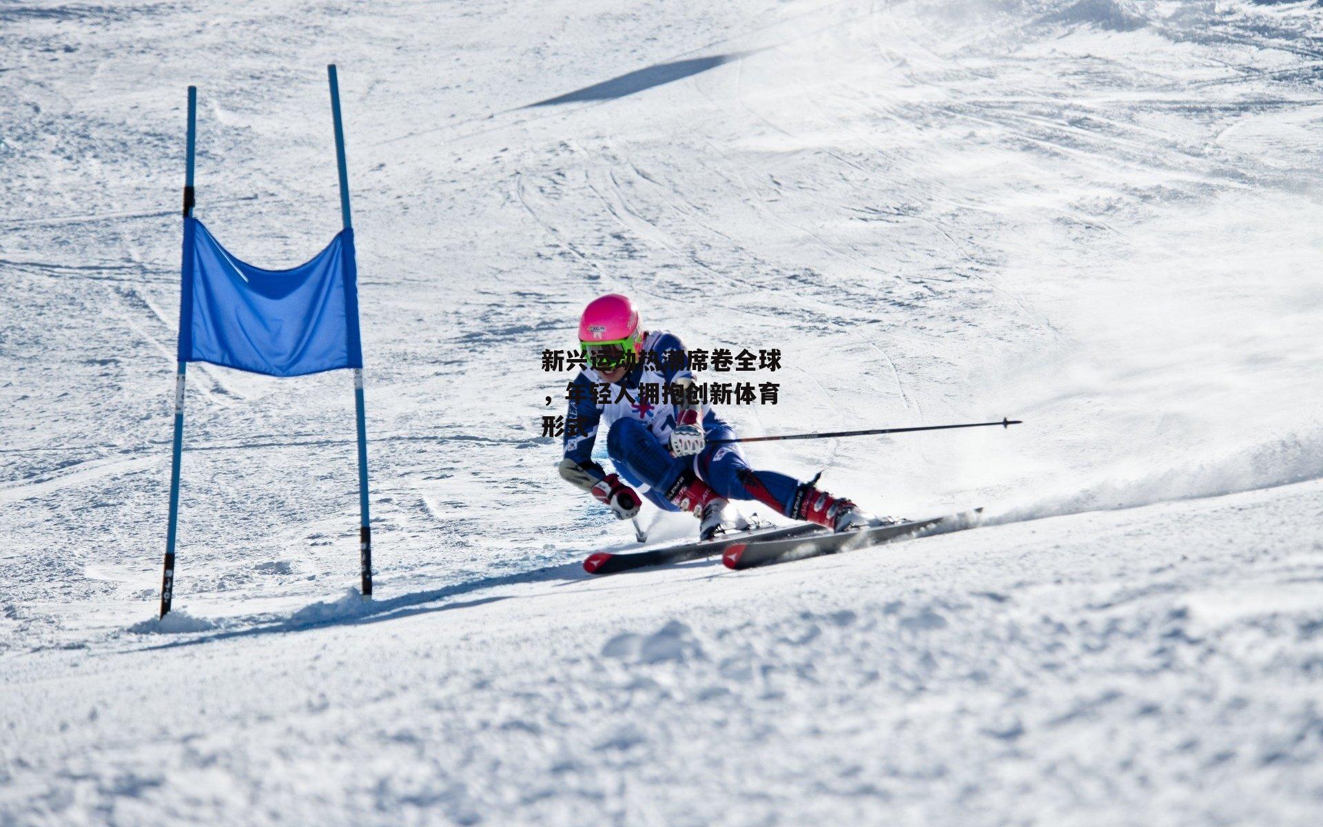 新兴运动热潮席卷全球,年轻人拥抱创新体育形式